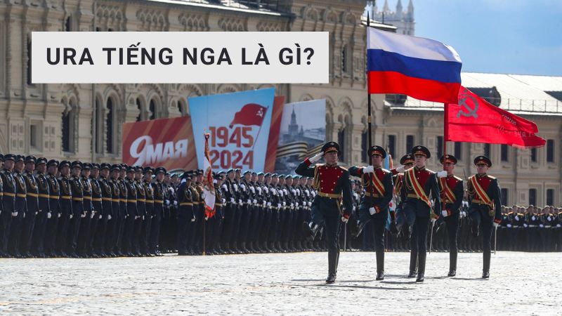 Ura tiếng Nga là gì? Ý nghĩa khi Putin hô Ura trong lễ duyệt binh